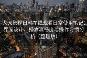 人人影视日韩在线观看日常使用笔记：界面设计、播放流畅度与操作习惯分析（整理版）