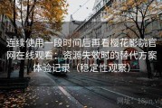 连续使用一段时间后再看樱花影院官网在线观看：资源失效时的替代方案体验记录（稳定性观察）