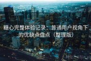 糖心完整体验记录：普通用户视角下的优缺点盘点（整理版）