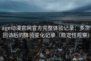 age动漫官网官方完整体验记录：多次回访后的体验变化记录（稳定性观察）