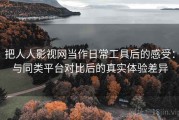 把人人影视网当作日常工具后的感受：与同类平台对比后的真实体验差异
