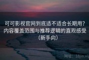 可可影视官网到底适不适合长期用？内容覆盖范围与推荐逻辑的直观感受（新手向）