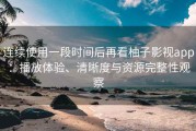 连续使用一段时间后再看柚子影视app：播放体验、清晰度与资源完整性观察