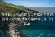 茶杯狐cupfox官网入口日常使用笔记：资源失效时的替代方案体验记录（对比后）