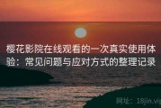 樱花影院在线观看的一次真实使用体验：常见问题与应对方式的整理记录
