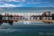 柚子影视电脑版完整体验记录：常见问题与应对方式的整理记录（稳定性观察）