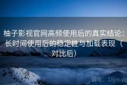 柚子影视官网高频使用后的真实结论：长时间使用后的稳定性与加载表现（对比后）
