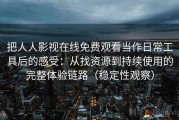 把人人影视在线免费观看当作日常工具后的感受：从找资源到持续使用的完整体验链路（稳定性观察）