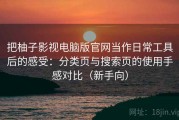 把柚子影视电脑版官网当作日常工具后的感受：分类页与搜索页的使用手感对比（新手向）