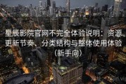 星辰影院官网不完全体验说明：资源更新节奏、分类结构与整体使用体验（新手向）