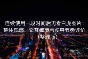 连续使用一段时间后再看白虎图片：整体观感、交互细节与使用节奏评价（整理版）