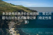 多次使用后再评价红桃视频：常见问题与应对方式的整理记录（稳定性观察）