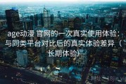age动漫 官网的一次真实使用体验：与同类平台对比后的真实体验差异（长期体验）