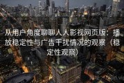从用户角度聊聊人人影视网页版：播放稳定性与广告干扰情况的观察（稳定性观察）