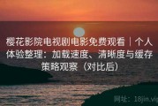 樱花影院电视剧电影免费观看｜个人体验整理：加载速度、清晰度与缓存策略观察（对比后）