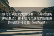 蜂鸟影院在线免费观看｜不带滤镜的体验总结：在手机与电脑端的使用差异与稳定性表现（长期体验）