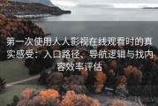 第一次使用人人影视在线观看时的真实感受：入口路径、导航逻辑与找内容效率评估