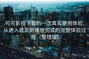 可可影视下载的一次真实使用体验：从进入首页到播放完成的完整体验过程（整理版）