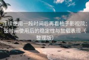 连续使用一段时间后再看柚子影视院：长时间使用后的稳定性与加载表现（整理版）