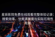 星辰影院免费在线观看完整体验记录：搜索效率、分类清晰度与实际可用性观察