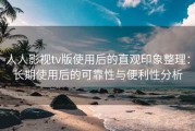 人人影视tv版使用后的直观印象整理：长期使用后的可靠性与便利性分析