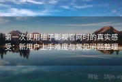 第一次使用柚子影视官网时的真实感受：新用户上手难度与常见问题整理