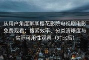 从用户角度聊聊樱花影院电视剧电影免费观看：搜索效率、分类清晰度与实际可用性观察（对比后）