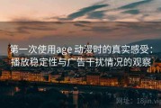 第一次使用age 动漫时的真实感受：播放稳定性与广告干扰情况的观察