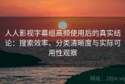 人人影视字幕组高频使用后的真实结论：搜索效率、分类清晰度与实际可用性观察