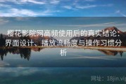 樱花影院网高频使用后的真实结论：界面设计、播放流畅度与操作习惯分析