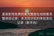 星辰影院免费观看完整版在线观看完整体验记录：多次回访后的体验变化记录（新手向）