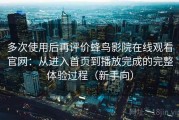 多次使用后再评价蜂鸟影院在线观看官网：从进入首页到播放完成的完整体验过程（新手向）