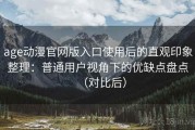 age动漫官网版入口使用后的直观印象整理：普通用户视角下的优缺点盘点（对比后）