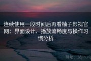 连续使用一段时间后再看柚子影视官网：界面设计、播放流畅度与操作习惯分析