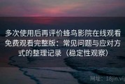 多次使用后再评价蜂鸟影院在线观看免费观看完整版：常见问题与应对方式的整理记录（稳定性观察）