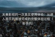 天美影视的一次真实使用体验：从进入首页到播放完成的完整体验过程（新手向）