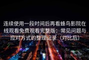 连续使用一段时间后再看蜂鸟影院在线观看免费观看完整版：常见问题与应对方式的整理记录（对比后）