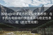 围绕age动漫官方的实际使用感想：在手机与电脑端的使用差异与稳定性表现（稳定性观察）