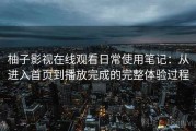 柚子影视在线观看日常使用笔记：从进入首页到播放完成的完整体验过程