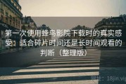第一次使用蜂鸟影院下载时的真实感受：适合碎片时间还是长时间观看的判断（整理版）