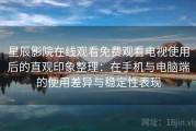 星辰影院在线观看免费观看电视使用后的直观印象整理：在手机与电脑端的使用差异与稳定性表现