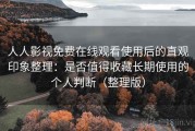 人人影视免费在线观看使用后的直观印象整理：是否值得收藏长期使用的个人判断（整理版）