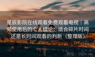 星辰影院在线观看免费观看电视｜高频使用后的个人结论：适合碎片时间还是长时间观看的判断（整理版）