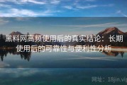 黑料网高频使用后的真实结论：长期使用后的可靠性与便利性分析