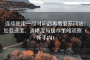 连续使用一段时间后再看蘑菇网站：加载速度、清晰度与缓存策略观察（新手向）