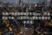 从用户角度聊聊柚子影视app：资源更新节奏、分类结构与整体使用体验（新手向）