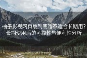 柚子影视网页版到底适不适合长期用？长期使用后的可靠性与便利性分析