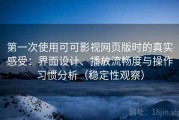 第一次使用可可影视网页版时的真实感受：界面设计、播放流畅度与操作习惯分析（稳定性观察）