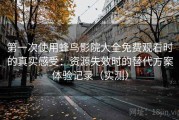 第一次使用蜂鸟影院大全免费观看时的真实感受：资源失效时的替代方案体验记录（实测）