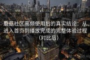 蘑菇社区高频使用后的真实结论：从进入首页到播放完成的完整体验过程（对比后）